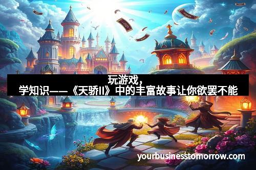 玩游戏，学知识——《天骄II》中的丰富故事让你欲罢不能
